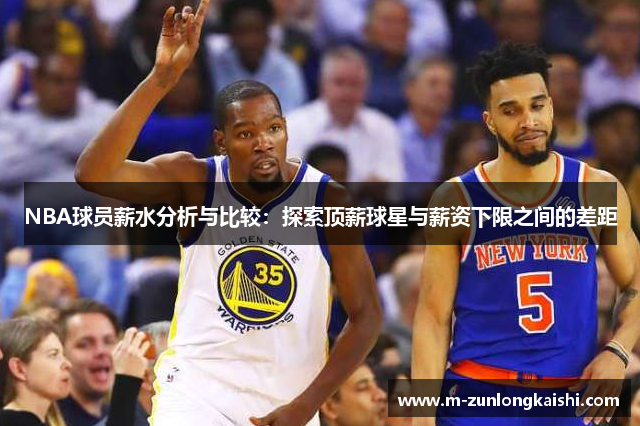 NBA球员薪水分析与比较：探索顶薪球星与薪资下限之间的差距