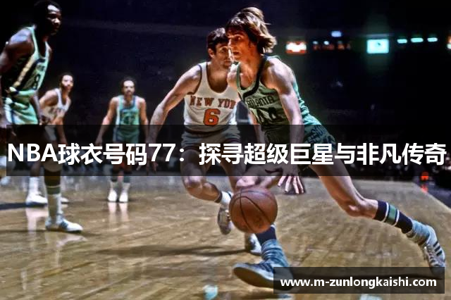 NBA球衣号码77：探寻超级巨星与非凡传奇