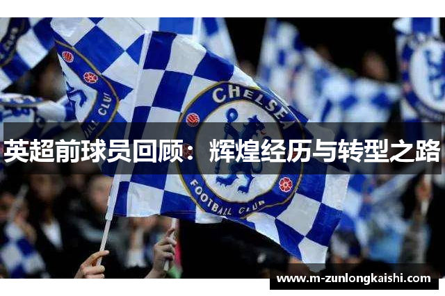 英超前球员回顾：辉煌经历与转型之路