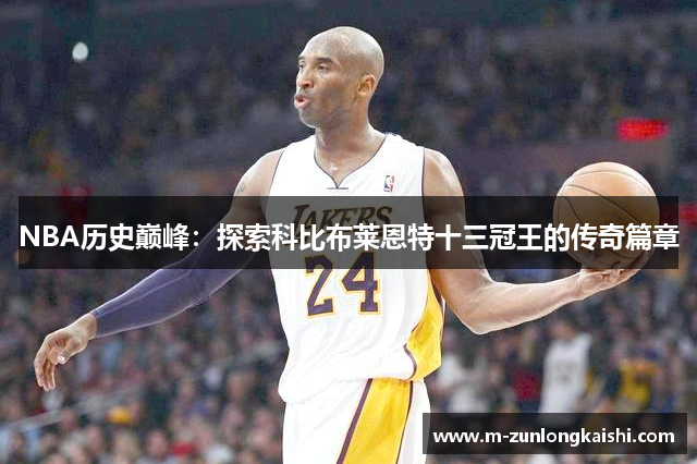 NBA历史巅峰：探索科比布莱恩特十三冠王的传奇篇章