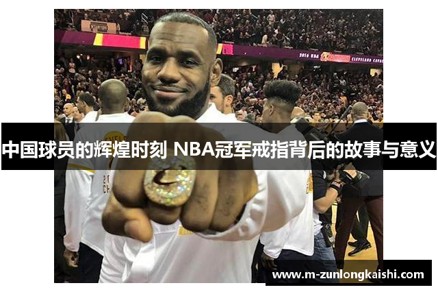 中国球员的辉煌时刻 NBA冠军戒指背后的故事与意义