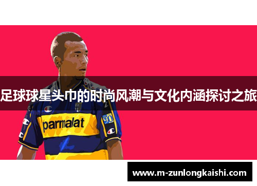 足球球星头巾的时尚风潮与文化内涵探讨之旅