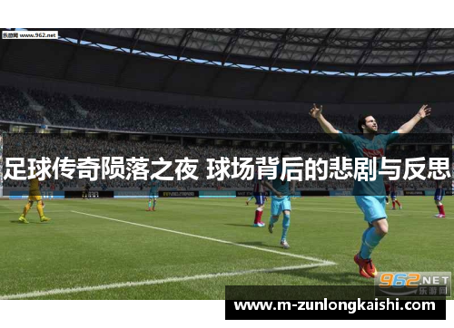 足球传奇陨落之夜 球场背后的悲剧与反思