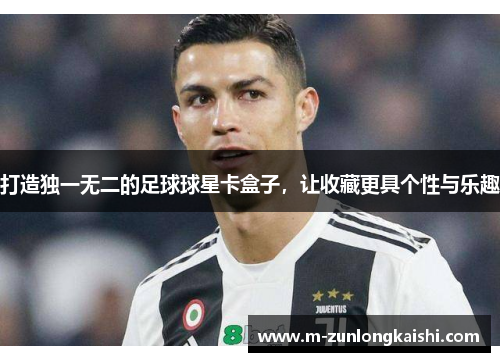 打造独一无二的足球球星卡盒子，让收藏更具个性与乐趣