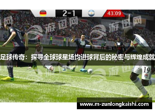 足球传奇：探寻全球球星场均进球背后的秘密与辉煌成就