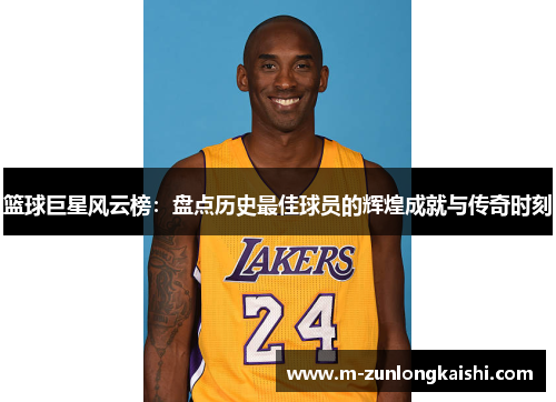 篮球巨星风云榜：盘点历史最佳球员的辉煌成就与传奇时刻