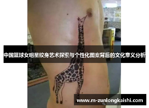 中国篮球女明星纹身艺术探索与个性化图案背后的文化意义分析