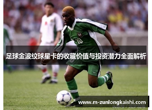 足球金波纹球星卡的收藏价值与投资潜力全面解析