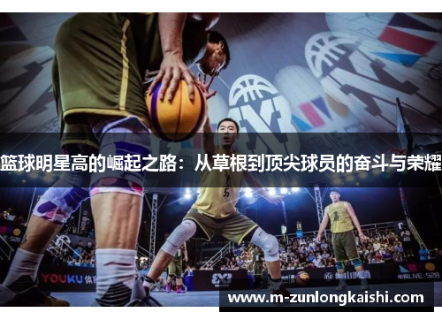 篮球明星高的崛起之路：从草根到顶尖球员的奋斗与荣耀