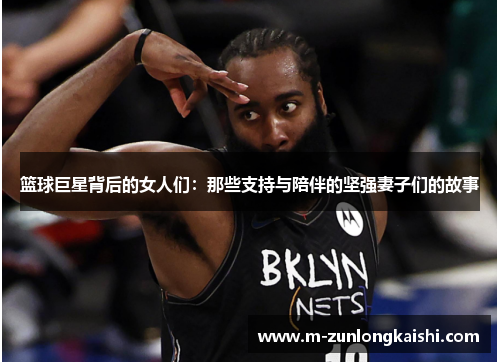 篮球巨星背后的女人们：那些支持与陪伴的坚强妻子们的故事